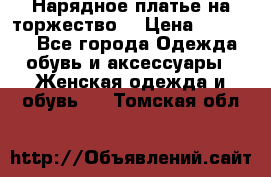 Нарядное платье на торжество. › Цена ­ 10 000 - Все города Одежда, обувь и аксессуары » Женская одежда и обувь   . Томская обл.